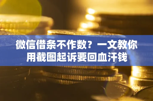 武汉微信借条不作数？一文教你用截图起诉要回血汗钱