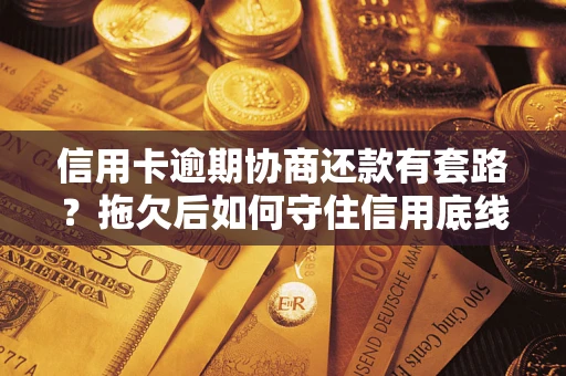 武汉信用卡逾期协商还款有套路？拖欠后如何守住信用底线？
