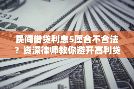 武汉民间借贷利息5厘合不合法？资深律师教你避开高利贷陷阱