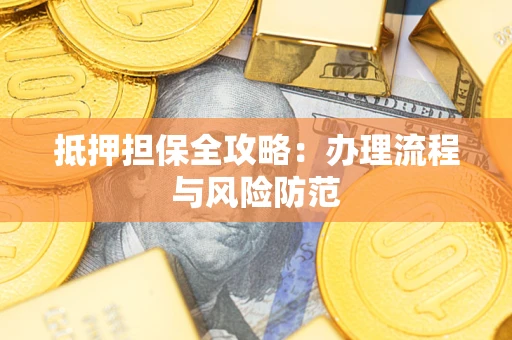 武汉抵押担保全攻略：办理流程与风险防范
