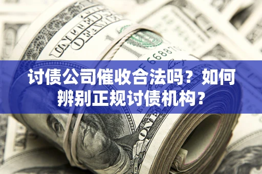 武汉讨债公司催收合法吗？如何辨别正规讨债机构？