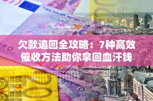 武汉欠款追回全攻略：7种高效催收方法助你拿回血汗钱