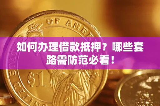 武汉如何办理借款抵押？哪些套路需防范必看！