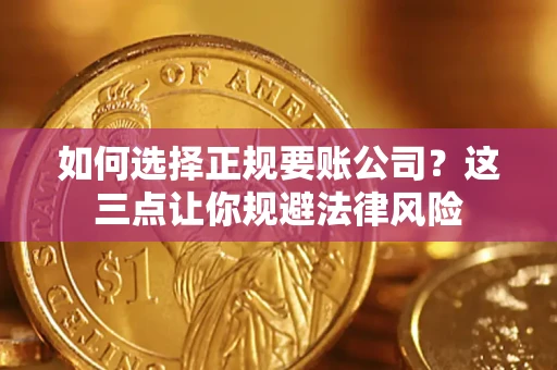 武汉如何选择正规要账公司？这三点让你规避法律风险