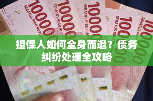 武汉担保人如何全身而退？债务纠纷处理全攻略