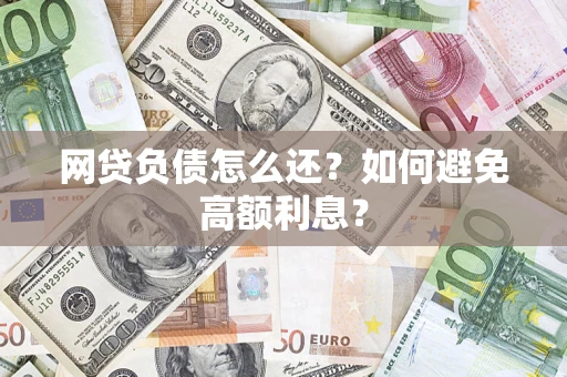 武汉网贷负债怎么还？如何避免高额利息？