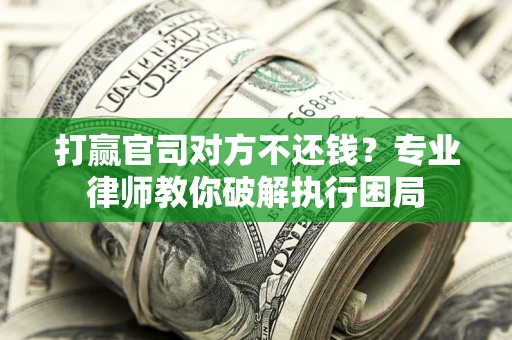 武汉打赢官司对方不还钱？专业律师教你破解执行困局