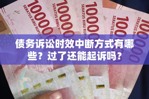 武汉债务诉讼时效中断方式有哪些？过了还能起诉吗？