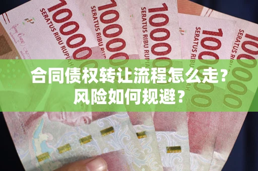 武汉合同债权转让流程怎么走？风险如何规避？
