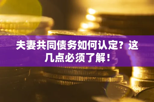 武汉夫妻共同债务如何认定？这几点必须了解！