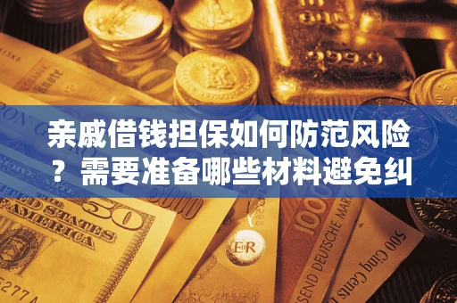 武汉亲戚借钱担保如何防范风险？需要准备哪些材料避免纠纷？