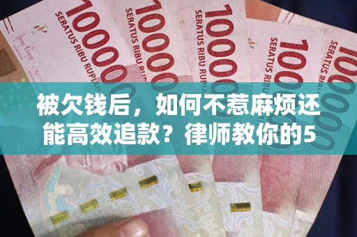 武汉被欠钱后，如何不惹麻烦还能高效追款？律师教你的5步合法讨债法