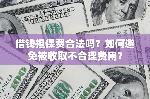 武汉借钱担保费合法吗？如何避免被收取不合理费用？