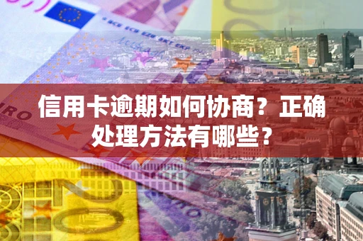 武汉信用卡逾期如何协商？正确处理方法有哪些？