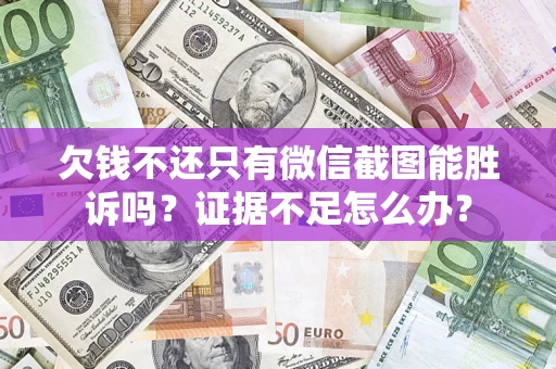 武汉欠钱不还只有微信截图能胜诉吗？证据不足怎么办？
