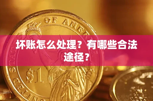武汉坏账怎么处理？有哪些合法途径？