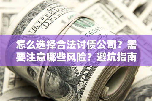 武汉怎么选择合法讨债公司？需要注意哪些风险？避坑指南来了！