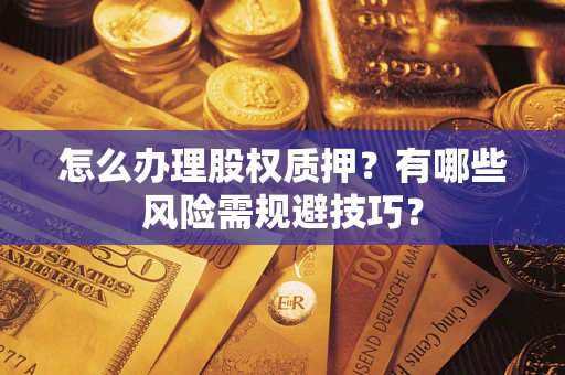 武汉怎么办理股权质押？有哪些风险需规避技巧？