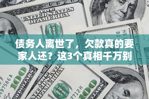 武汉债务人离世了，欠款真的要家人还？这3个真相千万别弄错