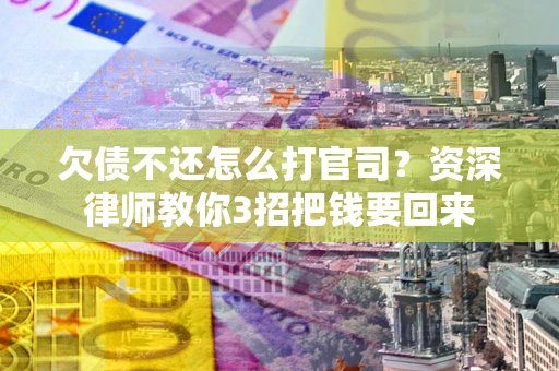 武汉欠债不还怎么打官司？资深律师教你3招把钱要回来