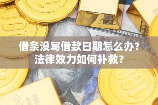 武汉借条没写借款日期怎么办?法律效力如何补救? 武汉借条没写借款日期怎么办?法律效力如何补救?