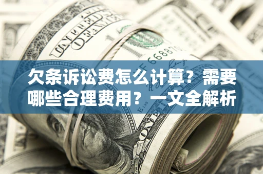 武汉欠条诉讼费怎么计算？需要哪些合理费用？一文全解析