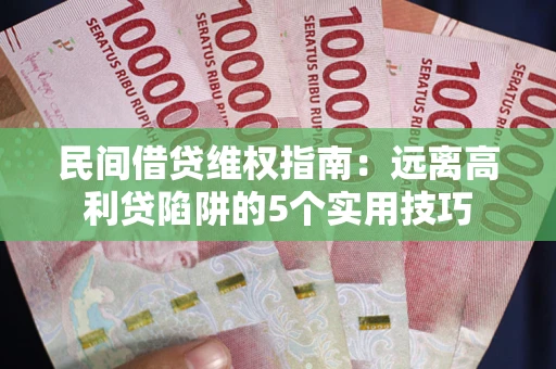 武汉民间借贷维权指南：远离高利贷陷阱的5个实用技巧