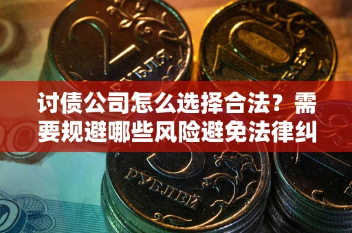 武汉讨债公司怎么选择合法?需要规避哪些风险避免法律纠纷? 武汉讨债公司怎么选择合法?需要规避哪些风险避免法律纠纷?