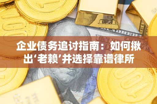武汉企业债务追讨指南：如何揪出‘老赖’并选择靠谱律所