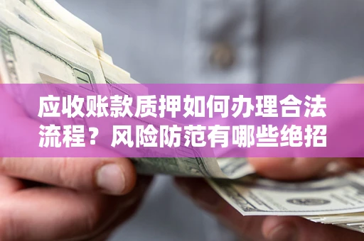 武汉应收账款质押如何办理合法流程？风险防范有哪些绝招？