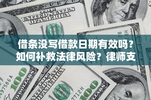 武汉借条没写借款日期有效吗？如何补救法律风险？律师支招