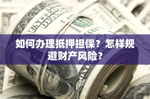 武汉如何办理抵押担保？怎样规避财产风险？