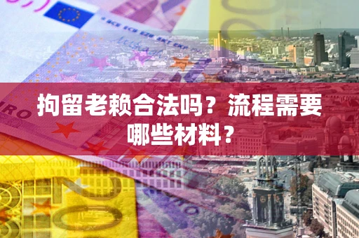 武汉拘留老赖合法吗？流程需要哪些材料？