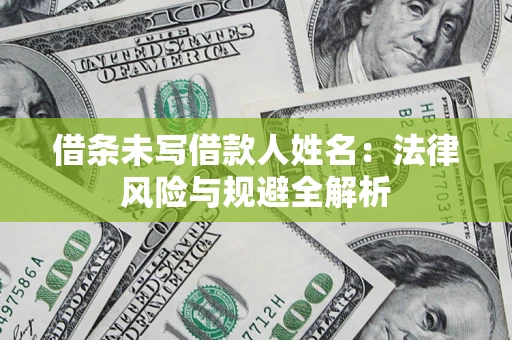 武汉借条未写借款人姓名：法律风险与规避全解析