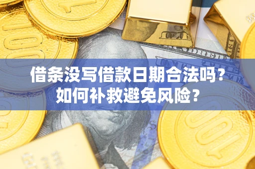 武汉借条没写借款日期合法吗？如何补救避免风险？