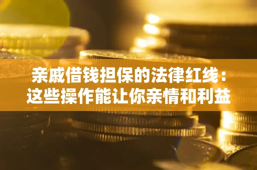 武汉亲戚借钱担保的法律红线：这些操作能让你亲情和利益两不误