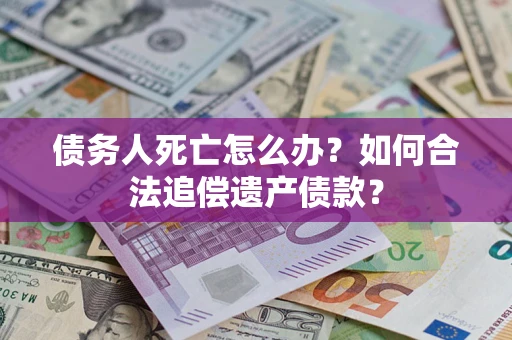 武汉债务人死亡怎么办？如何合法追偿遗产债款？