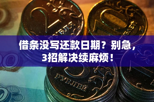 武汉借条没写还款日期？别急，3招解决续麻烦！