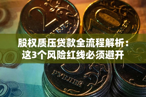 武汉股权质压贷款全流程解析：这3个风险红线必须避开