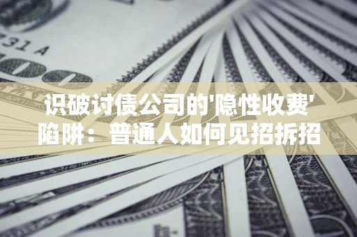 武汉识破讨债公司的'隐性收费'陷阱：普通人如何见招拆招？