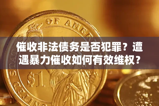 武汉催收非法债务是否犯罪?遭遇暴力催收如何有效维权? 武汉催收非法债务是否犯罪?遭遇暴力催收如何有效维权?