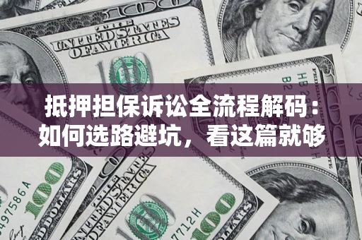武汉抵押担保诉讼全流程解码：如何选路避坑，看这篇就够了