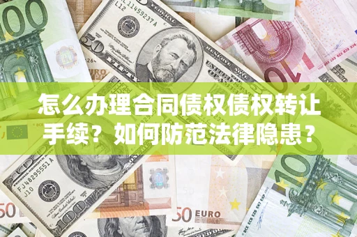 武汉怎么办理合同债权债权转让手续？如何防范法律隐患？