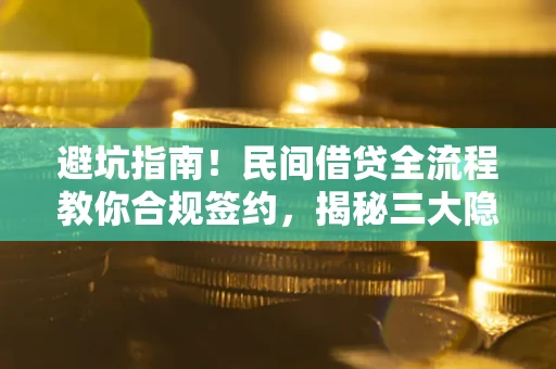 武汉避坑指南！民间借贷全流程教你合规签约，揭秘三大隐形陷阱