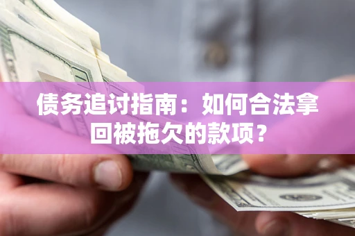 武汉债务追讨指南：如何合法拿回被拖欠的款项？