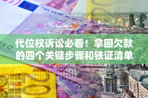 武汉代位权诉讼必看!拿回欠款的四个关键步骤和铁证清单 武汉代位权诉讼必看!拿回欠款的四个关键步骤和铁证清单