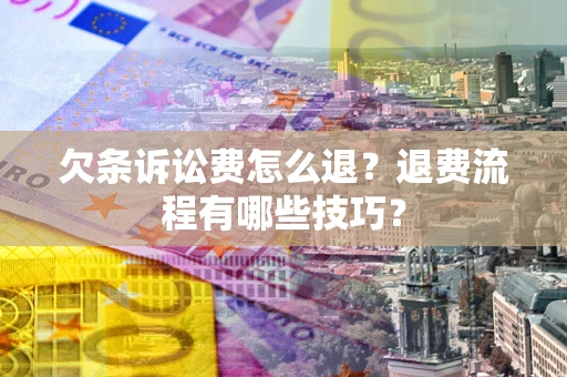 武汉欠条诉讼费怎么退？退费流程有哪些技巧？
