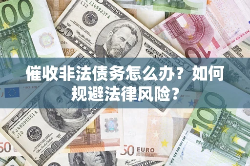 武汉催收非法债务怎么办？如何规避法律风险？