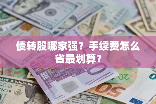 武汉债转股哪家强？手续费怎么省最划算？