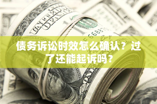武汉债务诉讼时效怎么确认？过了还能起诉吗？